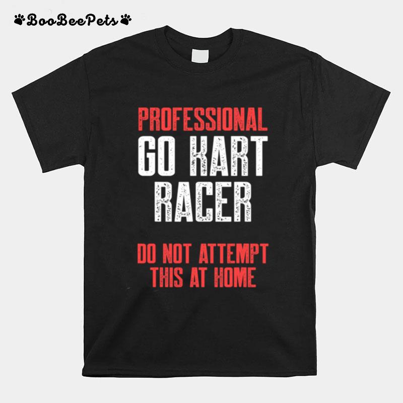 Professional Go Kart Raer Do Not Attempt This At Home Karting Go Cart Racer T-Shirt