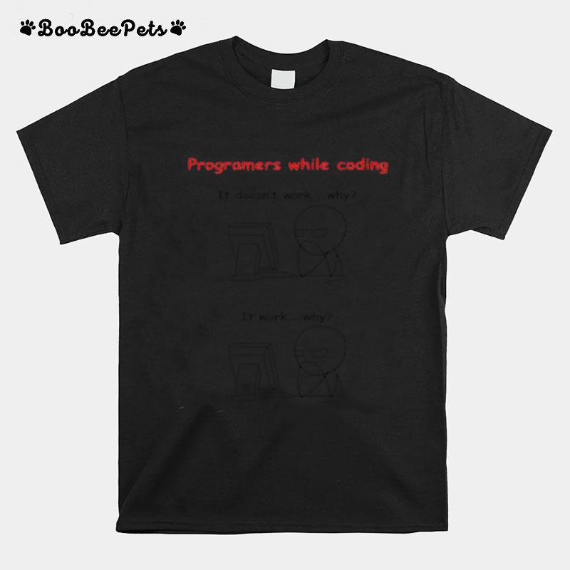 Programers While Coding It Doesnt Work Why T-Shirt