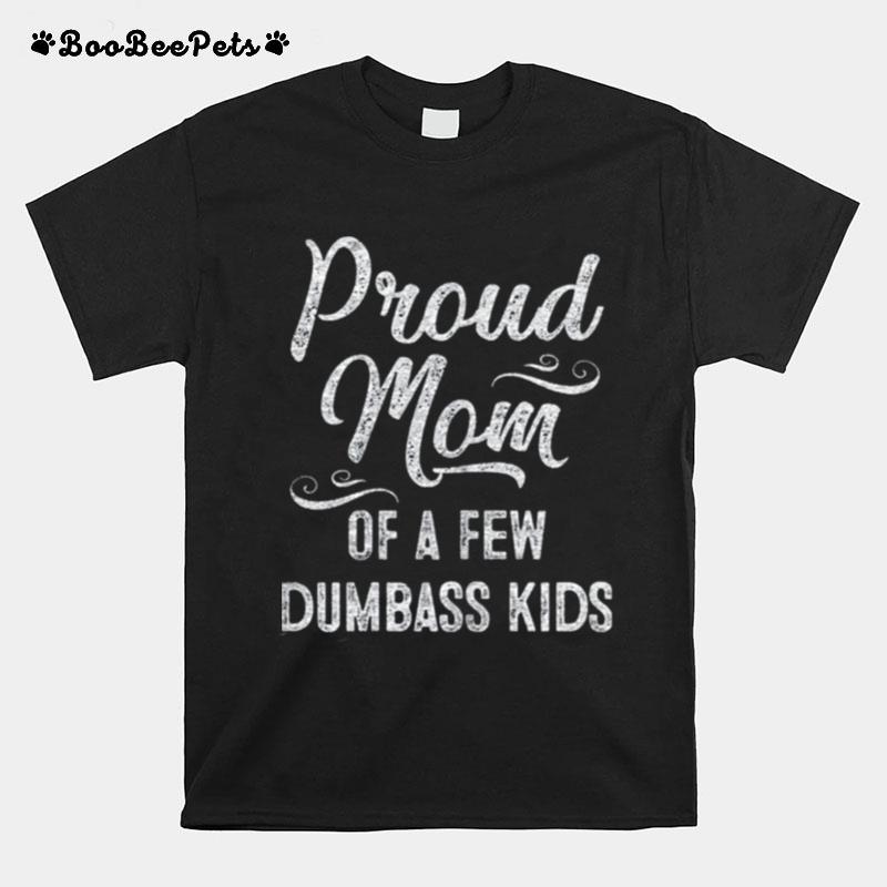 Proud Mom Of A Few Dumbass Kids T-Shirt