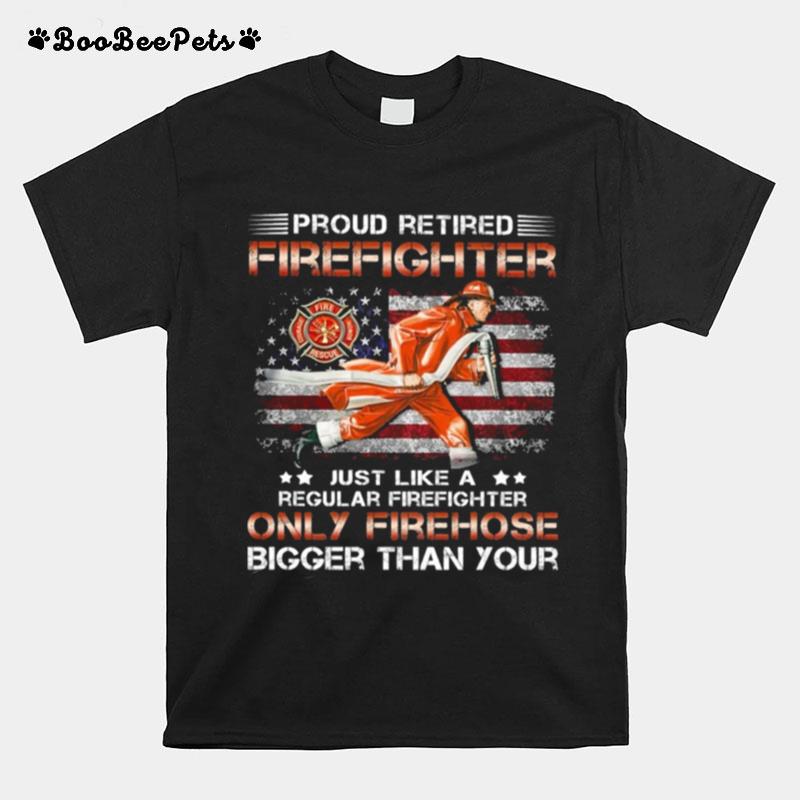 Proud Retired Firefighter Just Like A Only Firehose T-Shirt