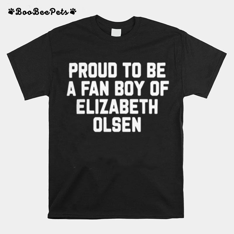 Proud To Be A Fan Boy Of Elizabeth Olsen T-Shirt