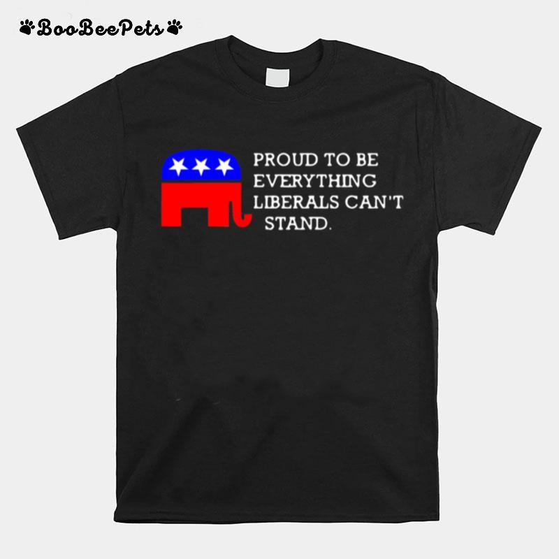 Proud To Be Everything Liberals Cant Stand Elephant Election T-Shirt