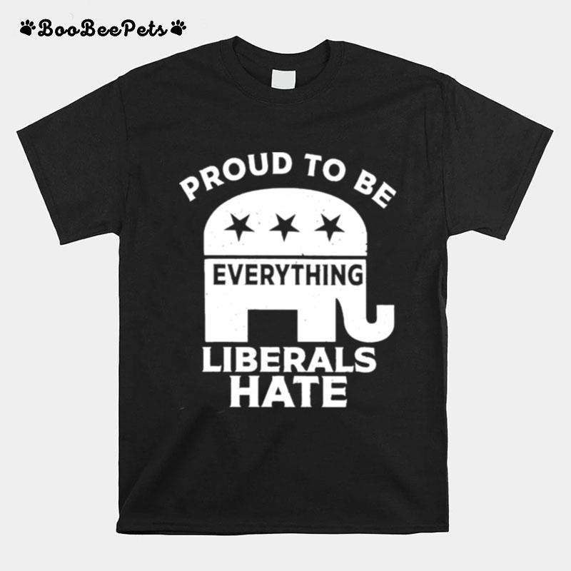 Proud To Be Everything Liberals Hate T-Shirt