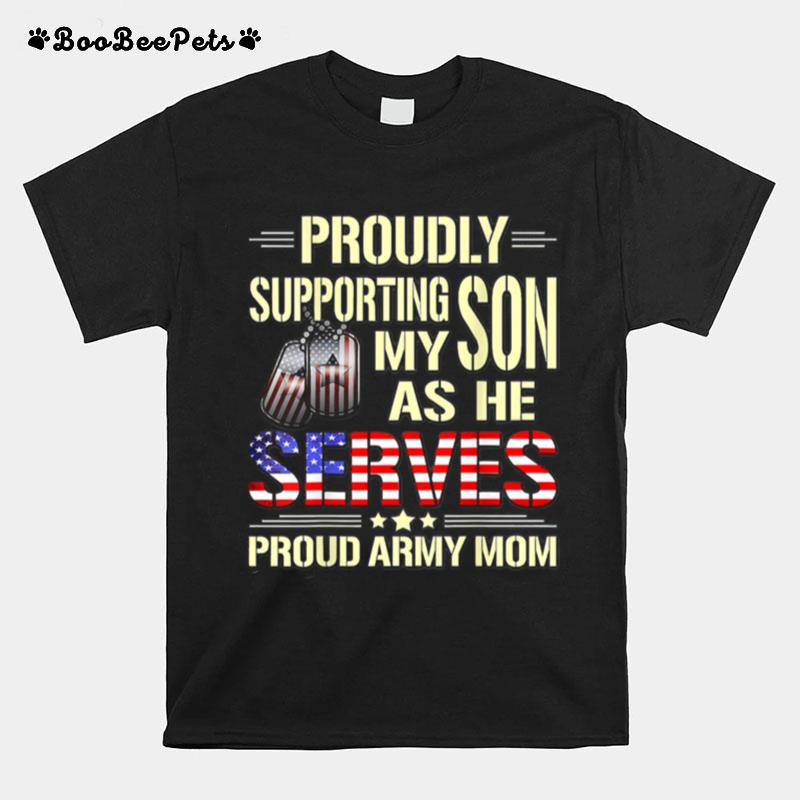 Proudly Supporting My Son As He Serves Military Proud Army Mom American Flag T-Shirt
