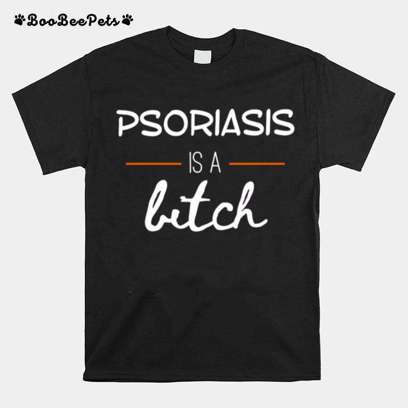 Psoriasis Is A Bitch T-Shirt