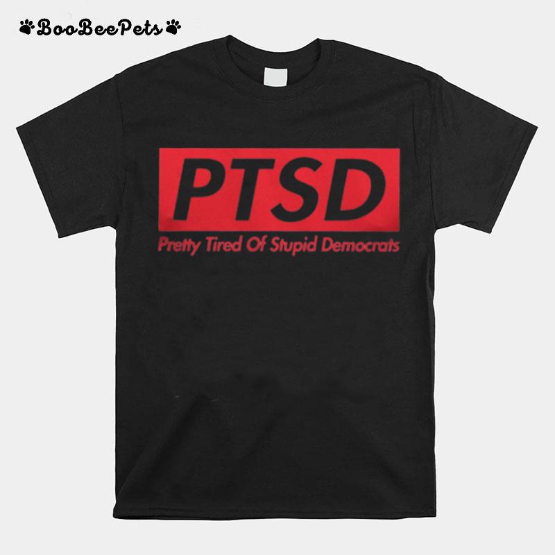 Ptsd Pretty Tired Of Stupid Democrats T-Shirt