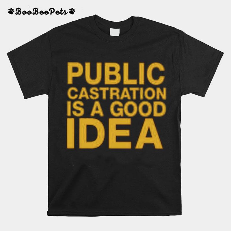 Public Castration Is A Good Idea T-Shirt