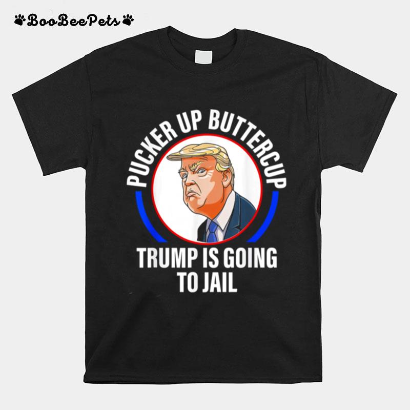 Pucker Up Buttercup Trump Is Going To Jail Apparel T-Shirt