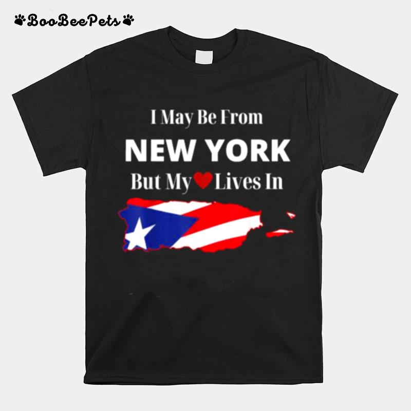 Puerto Rican Flag I May Be From New York But My Lives In Heart Gift T-Shirt