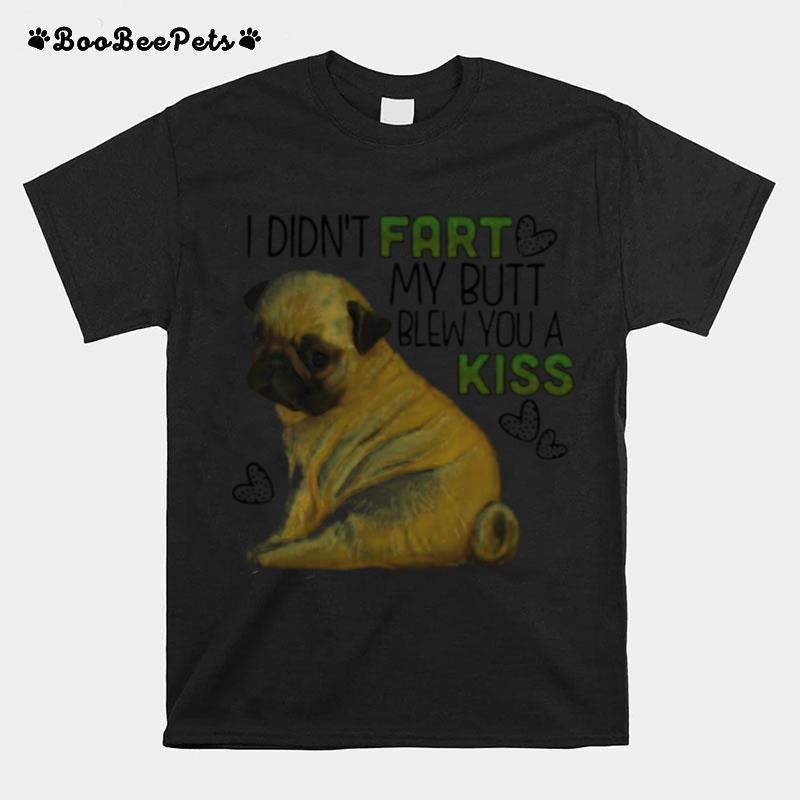 Pug Dog I Didnt Fart My Butt Blew You A Kiss T-Shirt