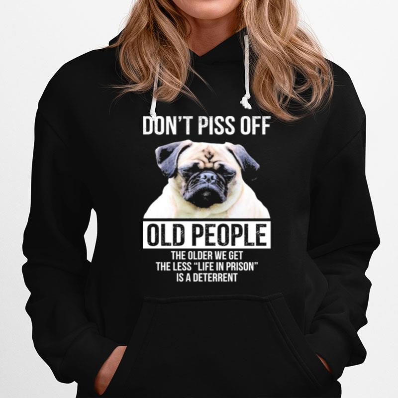 Pug Dont Piss Off Old People The Older We Get The Less Life In Prison Is A Deterrent Hoodie