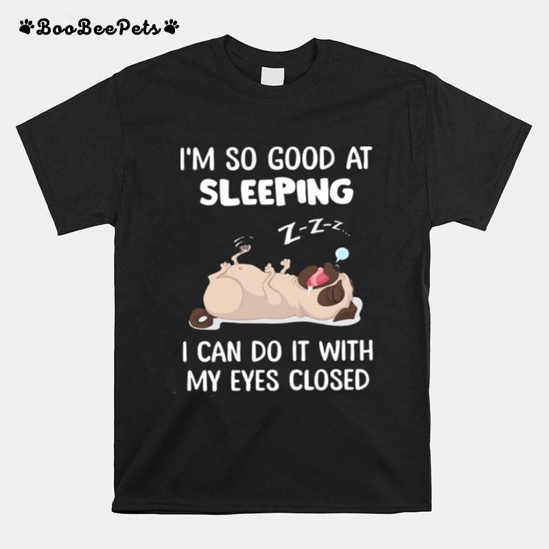 Pug Im So Good At Sleeping I Can Do It With My Eyes Closed T-Shirt