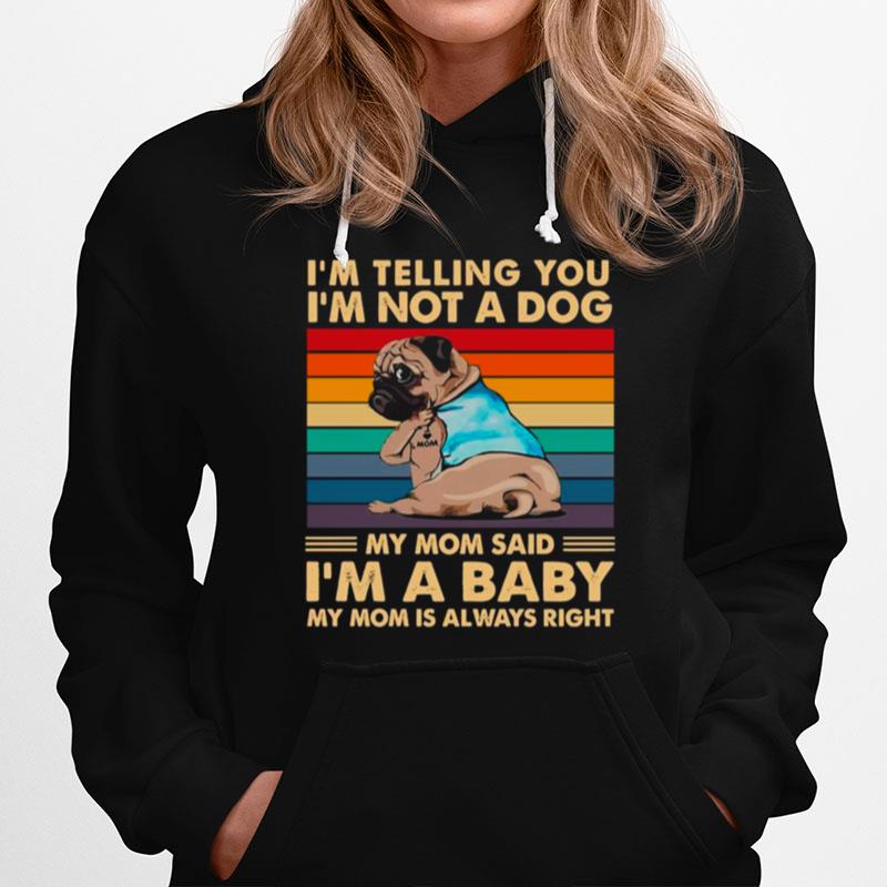 Pugdog Im Telling You Im Not A Dog My Mom Said Im A Baby My Mom Is Always Right Vintage Hoodie