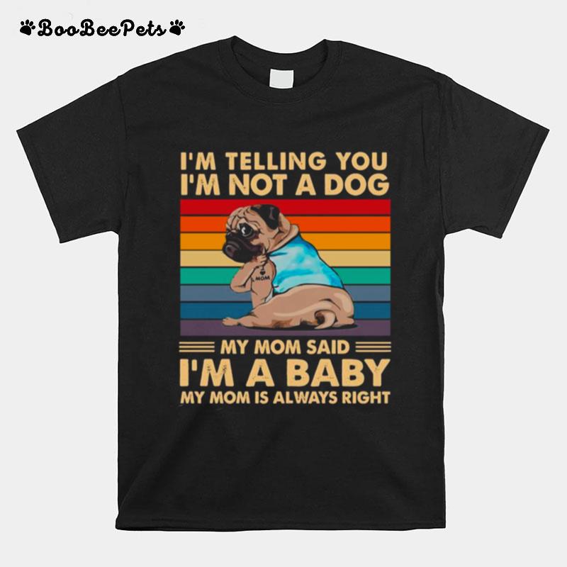 Pugdog Im Telling You Im Not A Dog My Mom Said Im A Baby My Mom Is Always Right Vintage T-Shirt