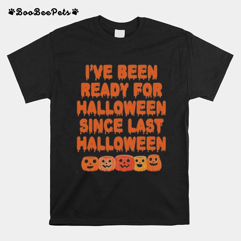 Pumpkin Ive Been Ready For Halloween Since Last Halloween T-Shirt