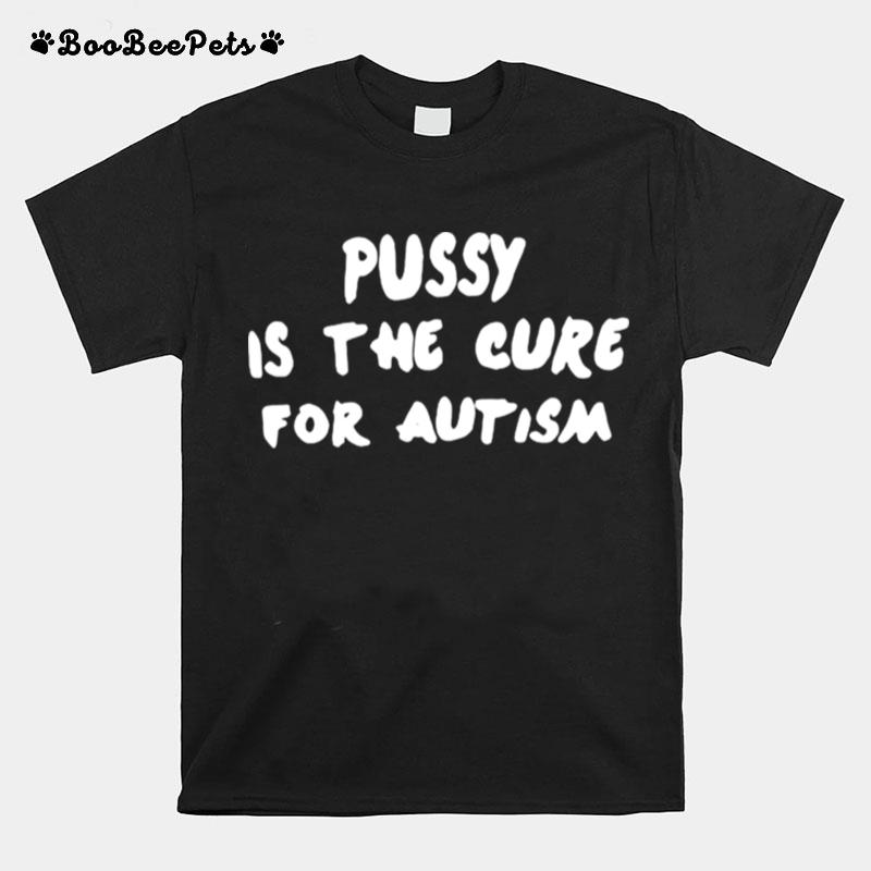 Pussy Is The Cure For Autism T-Shirt