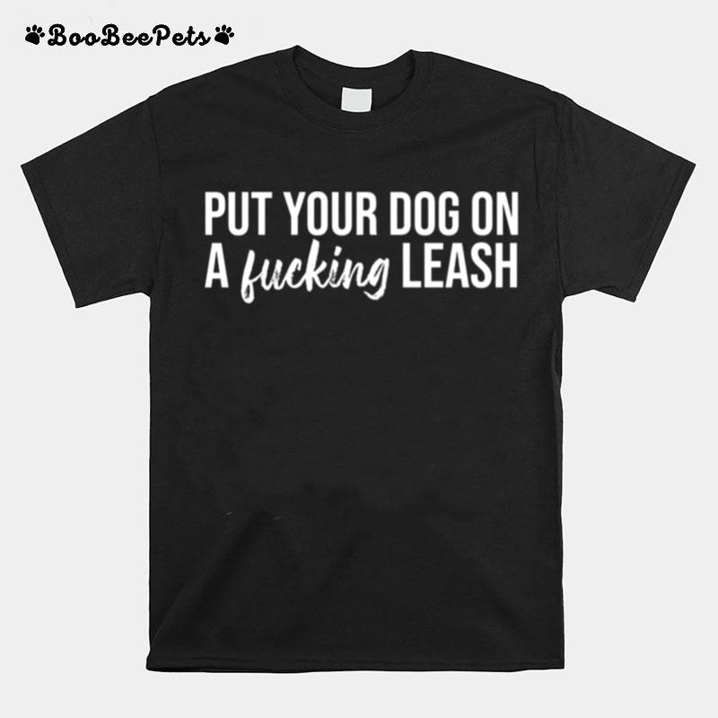 Put Your Dog On A Fucking Leash T-Shirt