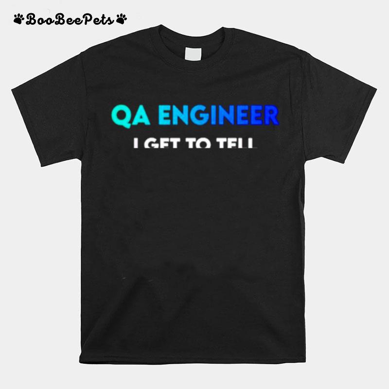 Qa Engineer I Get To Tell The Developers T-Shirt