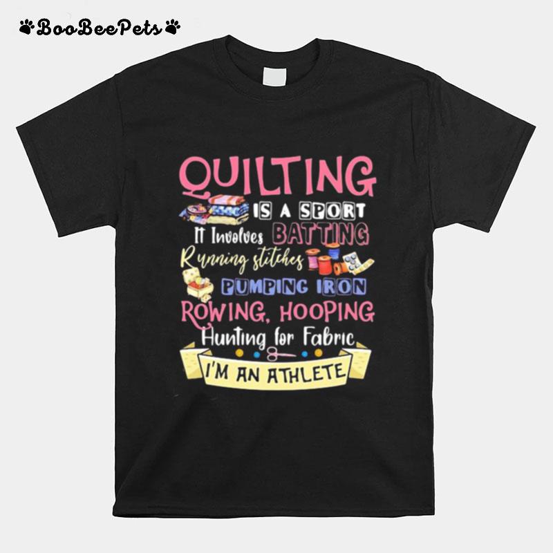 Quilting Is A Sport It Involves Batting Running Stitches Pumping Iron Rowing Hooping Hunting For Fabric Im An Athlete T-Shirt