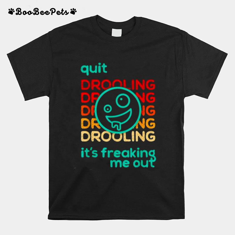 Quit Drooling Its Freaking Me Out T-Shirt
