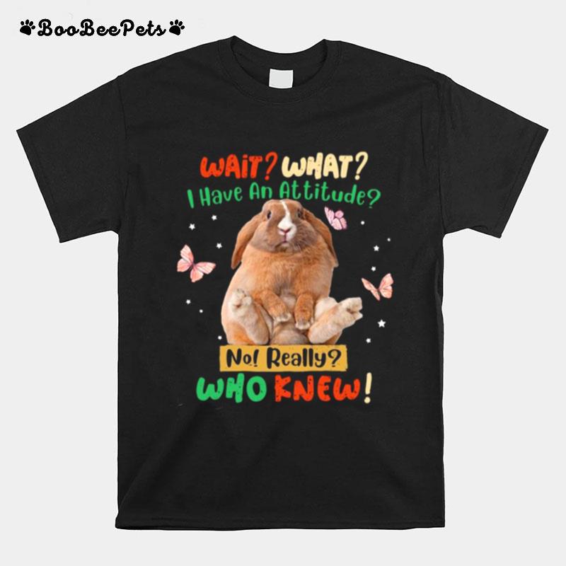 Rabbit Butterfly Wait What I Have An Attitude No Really Who Knew T-Shirt