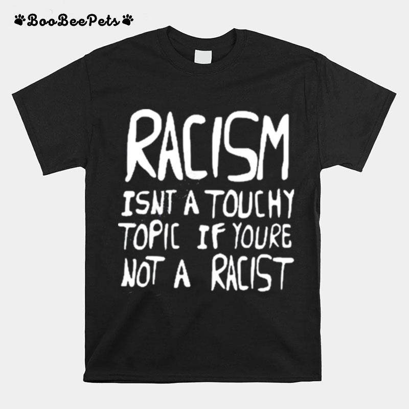 Racism Isnt A Touchy Topic If Youre Not A Racist T-Shirt