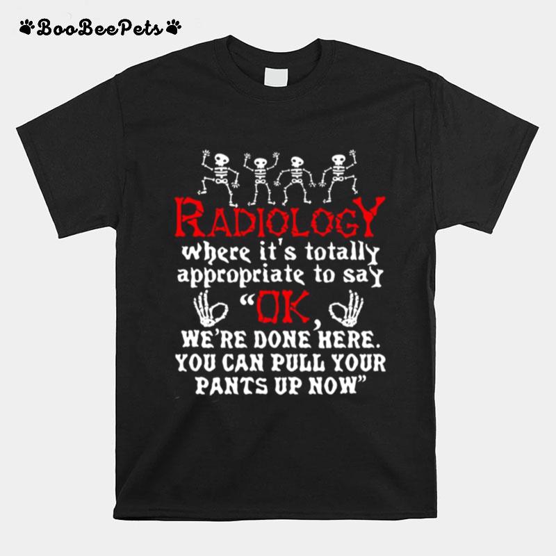 Radiology Where Its Totally Appropriate To Say Ok T-Shirt