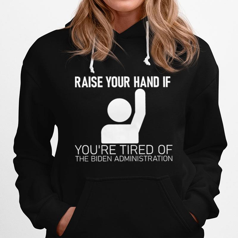 Raise Your Hand If Youre Tired Of The Biden Administration Hoodie