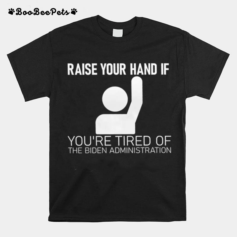 Raise Your Hand If Youre Tired Of The Biden Administration T-Shirt