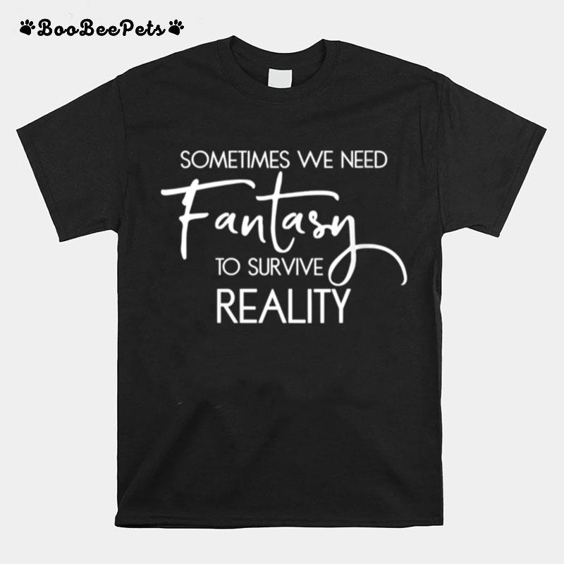 Readers Bookworm Sometimes We Need Fantasy T-Shirt