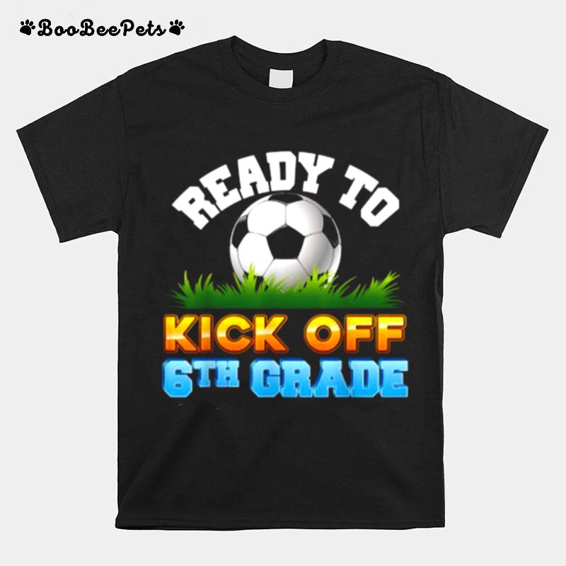 Ready To Kick Off 6Th Grade Soccer Sixth Kid Teacher Back To T-Shirt