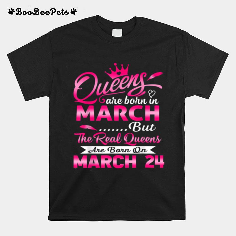 Real Queens Are Born On March 24Th Birthday T-Shirt