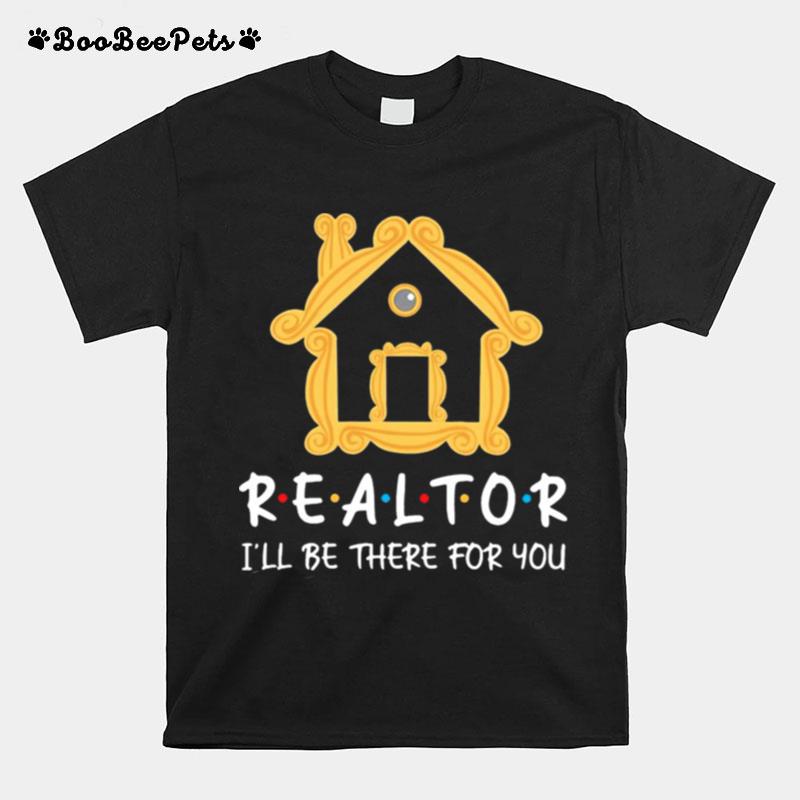 Realtor Ill Be There For You T-Shirt