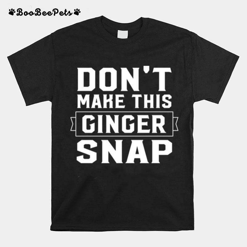 Redhead Dont Make This Ginger Snap Ginger Humor T-Shirt