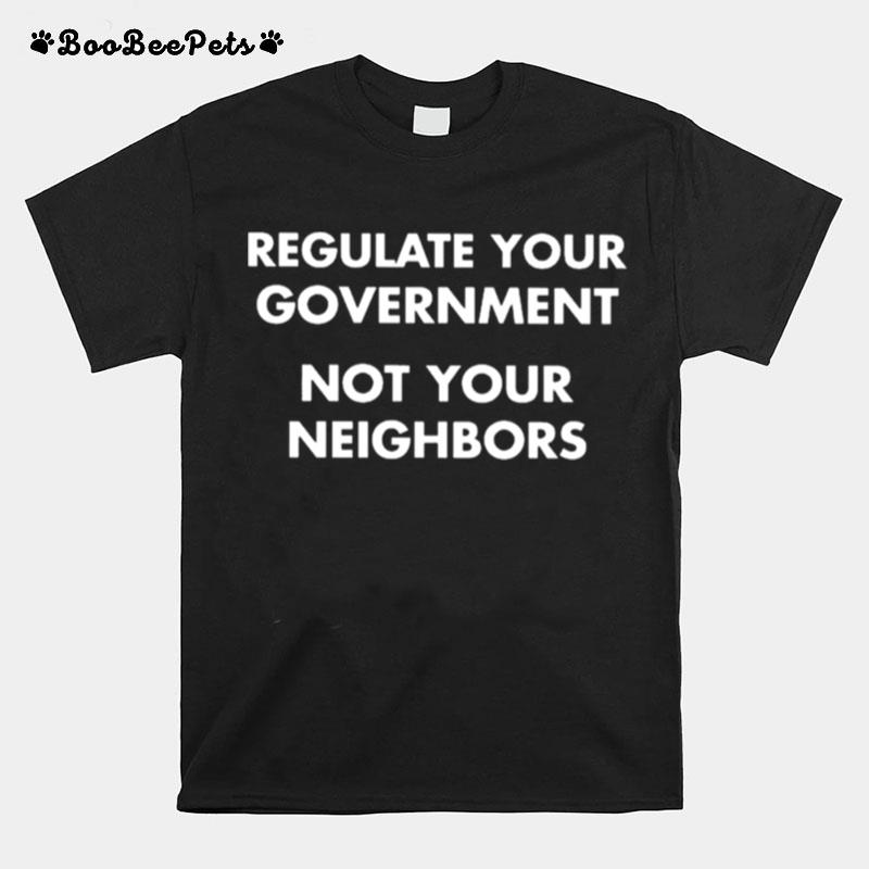 Regulate Your Government Not Your Neighbors T-Shirt