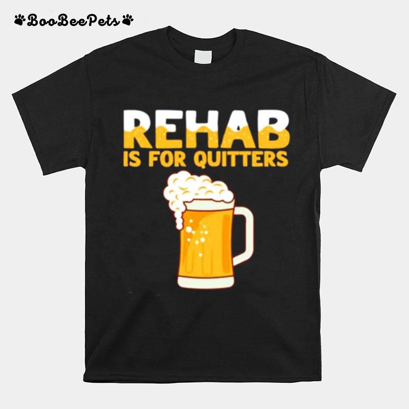 Rehab Is For Quitters Beer T-Shirt