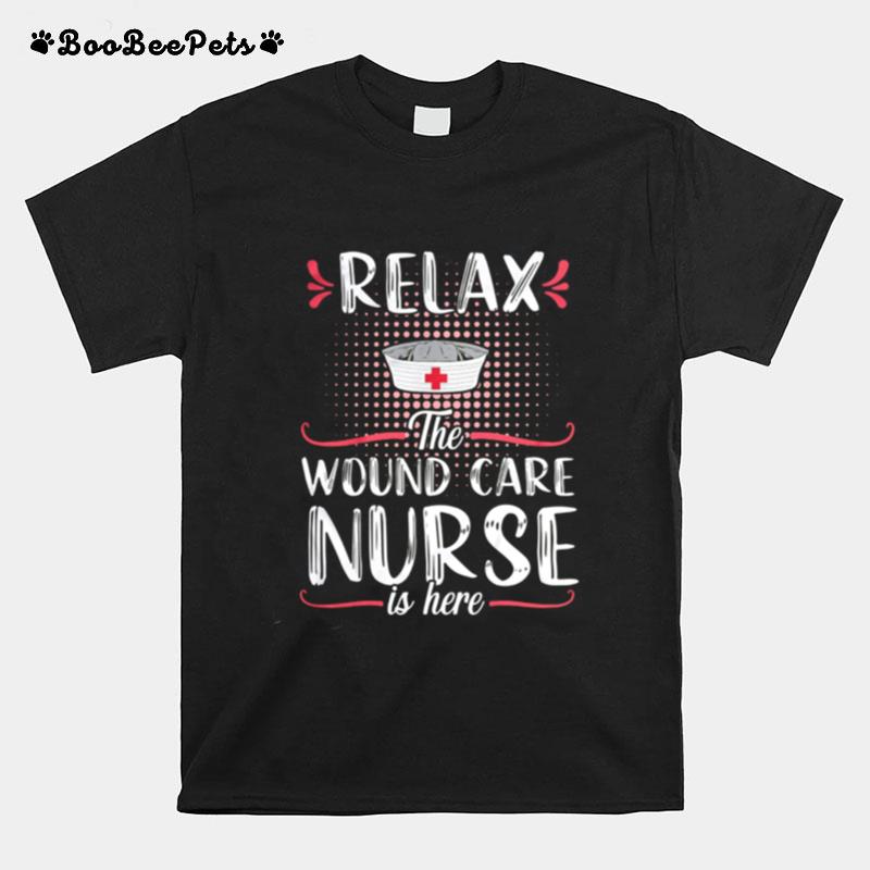 Relax The Wound Care Nurse Is Here T-Shirt