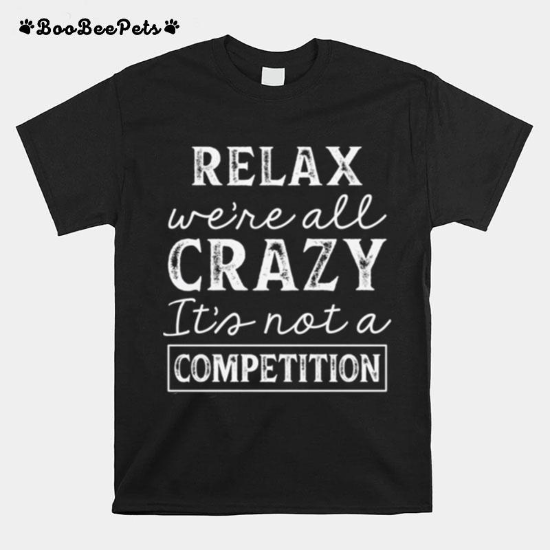 Relax Were All Crazy Its Not A Competition T-Shirt