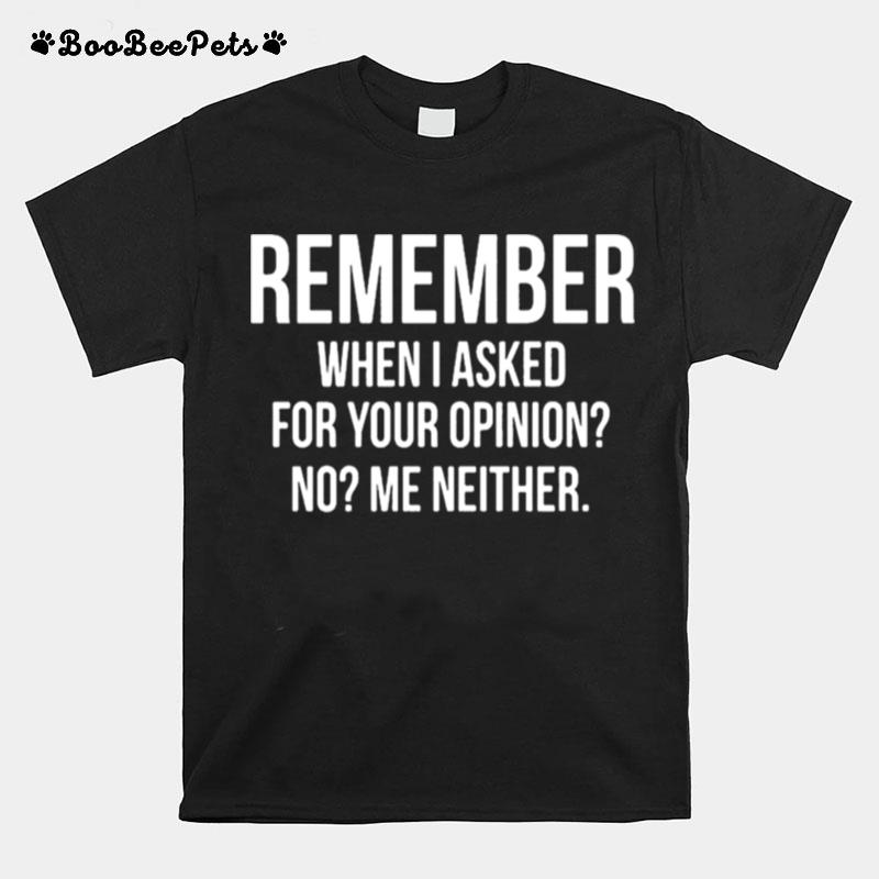 Remember When I Asked For Your Opinion No Me Neither T-Shirt
