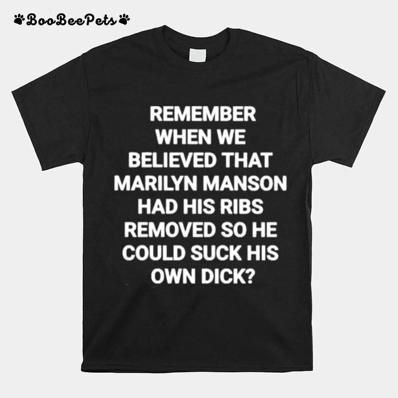 Remember When We Believed That Marilyn Manson Had His Ribs Removed So He Could Suck His Own Dick T-Shirt