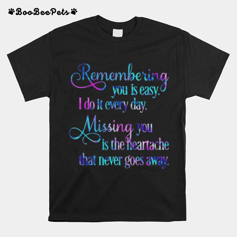 Remembering You Easy I Do It Every Day Missingyou Is The Heartache That Never Goes Away T-Shirt