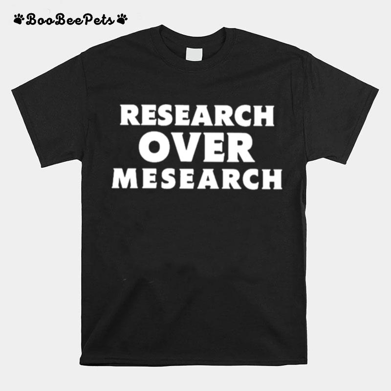 Research Over Mesearch Theconsciouslee.Com T-Shirt