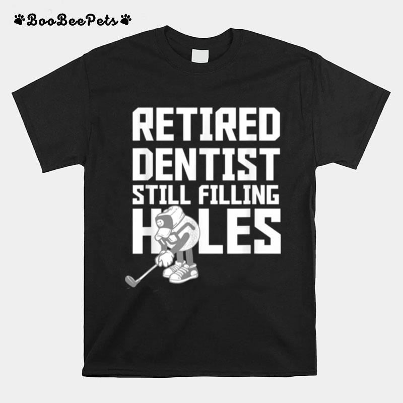 Retired Dentist Golf Retirement Filling Holes T-Shirt