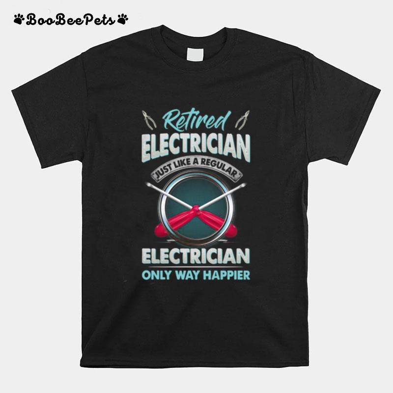 Retired Electrician Just Like A Regular Electrician Only Way Happier T-Shirt