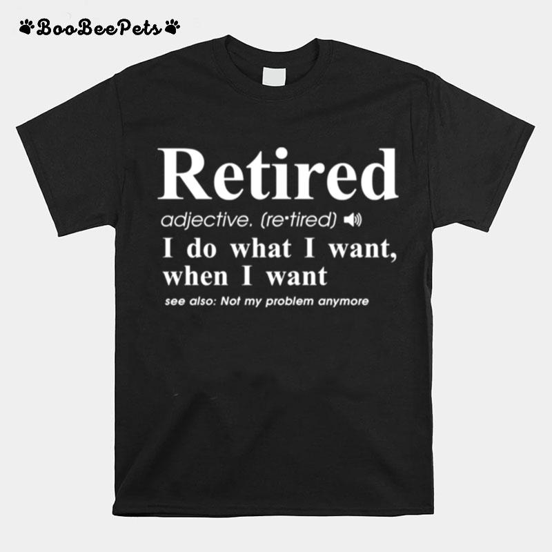 Retired I Do What I Want When I Want T-Shirt