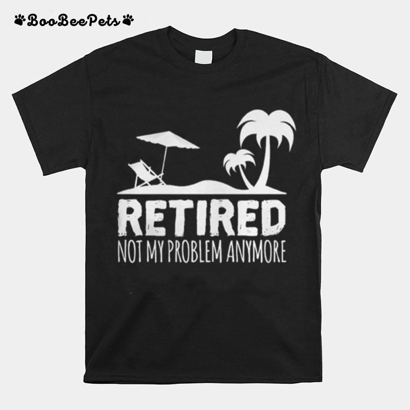 Retired Not My Problem Anymore T-Shirt