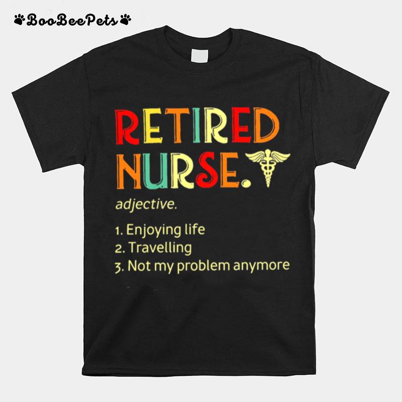 Retired Nurse Enjoying Life Travelling Not My Problem Anymore T-Shirt
