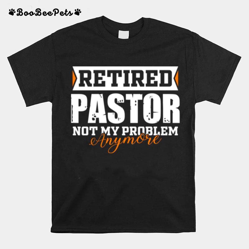 Retired Pastor Not My Problem Anymore Funny Retired T-Shirt