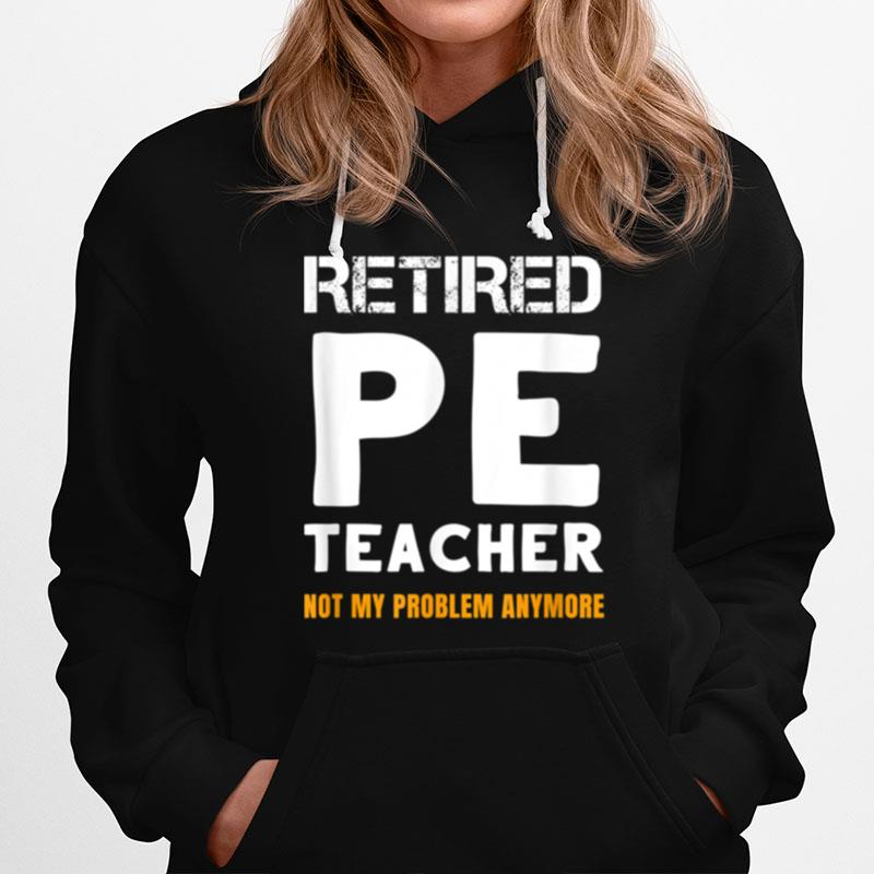 Retired Pe Teacher Retirement Not My Problem Anymore Hoodie