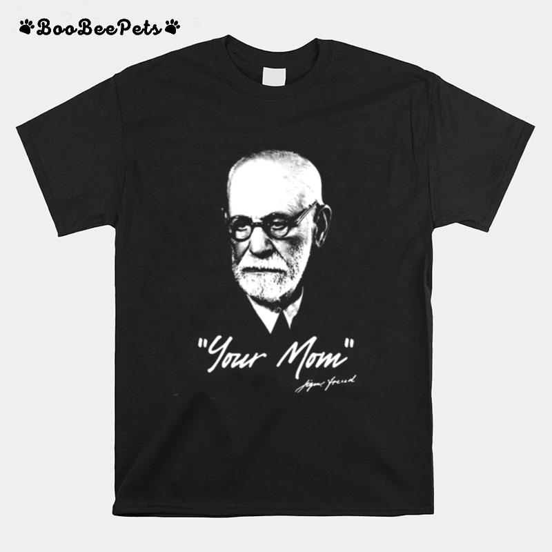 Sigmund Freud %E2%80%93 Your Mom %E2%80%93 Psychoanalysis T-Shirt